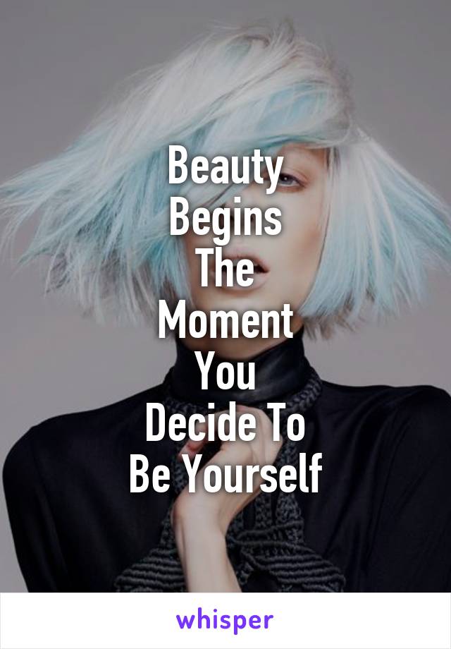 Beauty
Begins
The
Moment
You
Decide To
Be Yourself