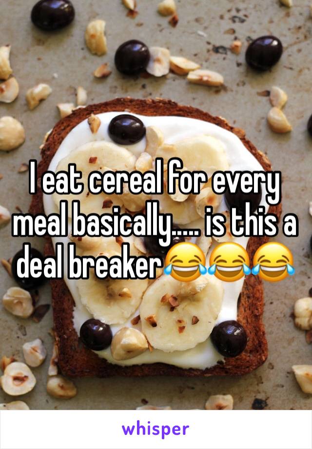 I eat cereal for every meal basically..... is this a deal breaker😂😂😂