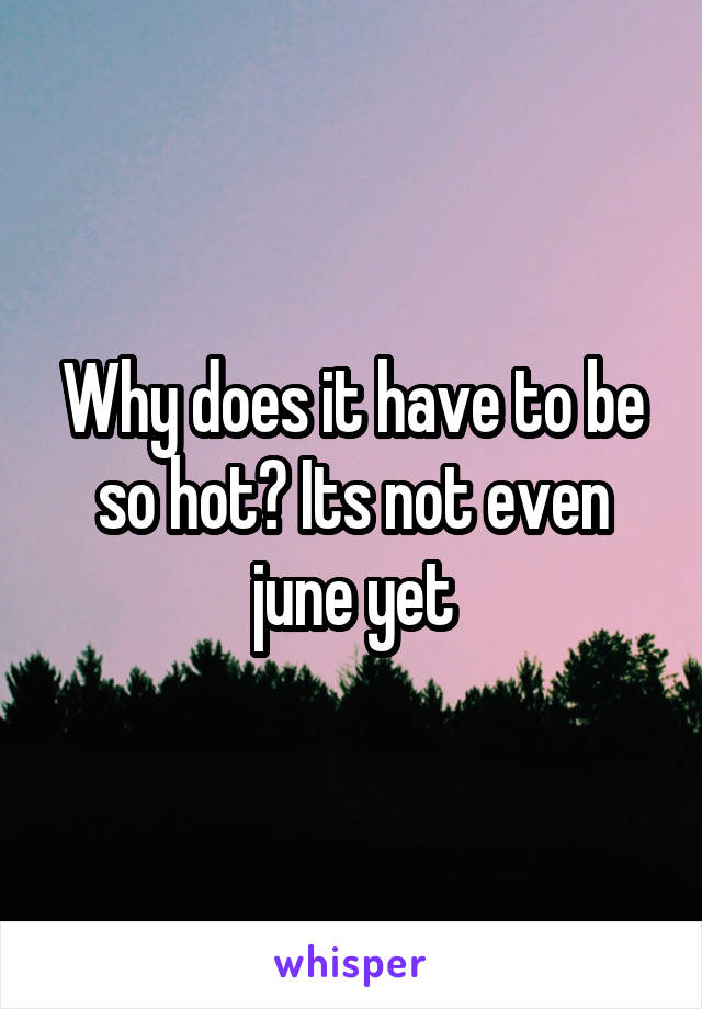 Why does it have to be so hot? Its not even june yet