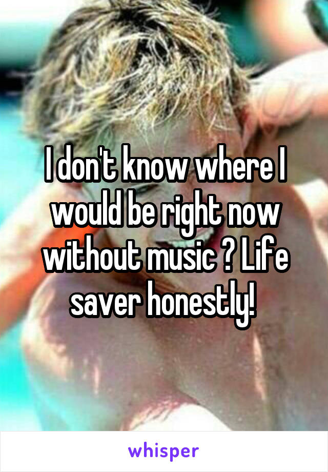 I don't know where I would be right now without music 🎶 Life saver honestly! 