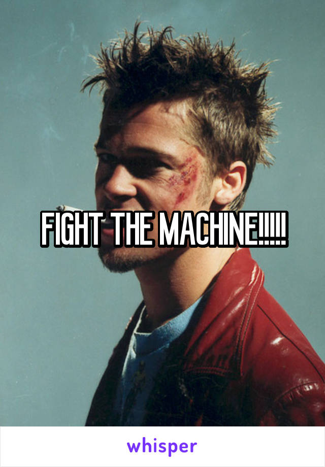 FIGHT THE MACHINE!!!!!