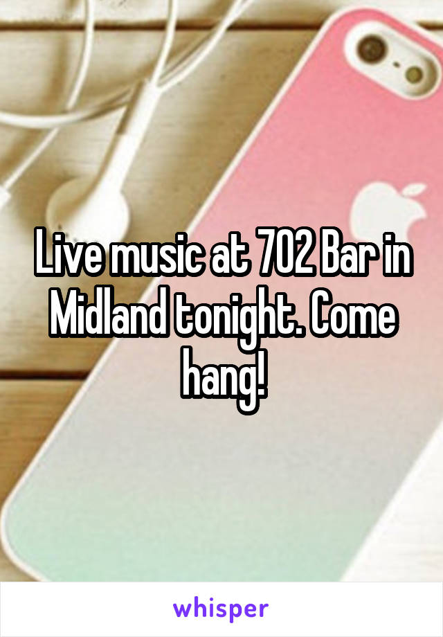 Live music at 702 Bar in Midland tonight. Come hang!
