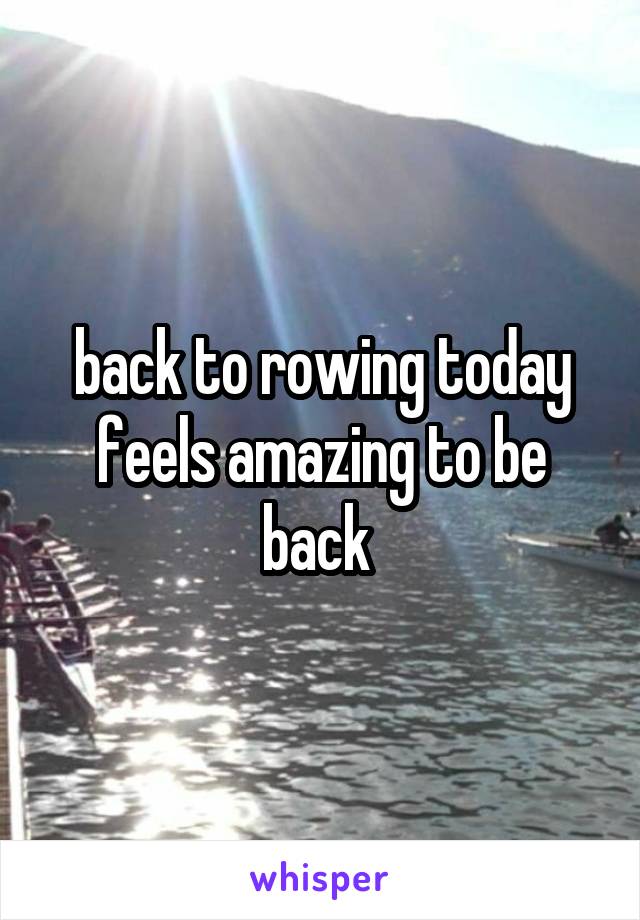 back to rowing today feels amazing to be back 