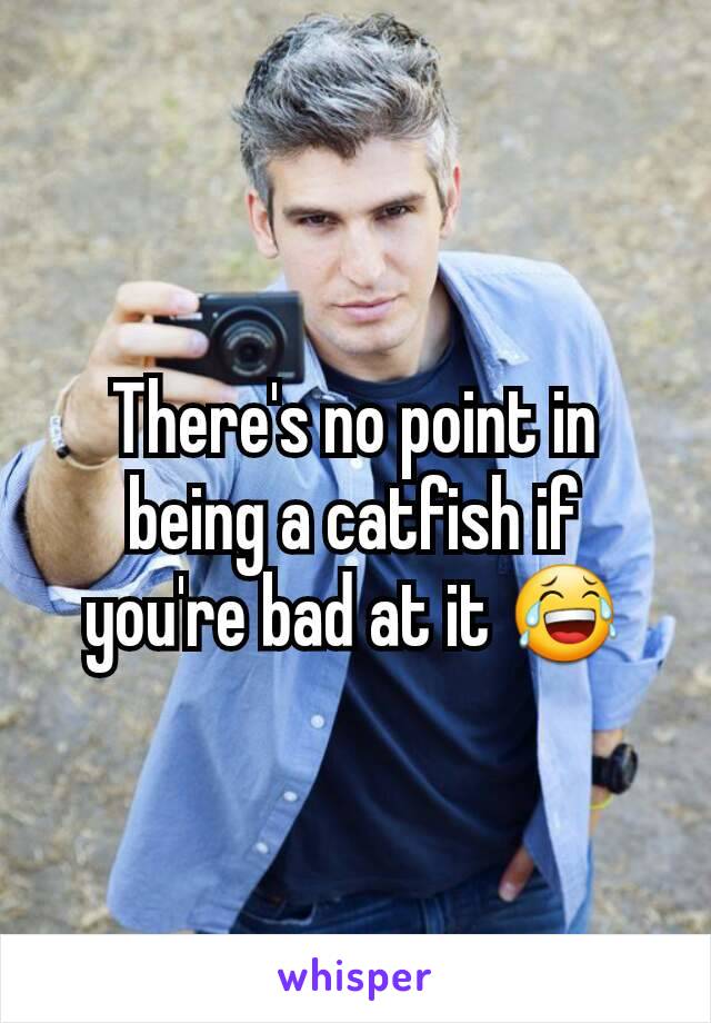 There's no point in being a catfish if you're bad at it 😂