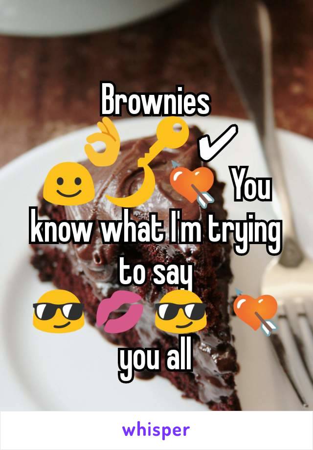 Brownies
👌 🔑 ✔
☺ 🌙 💘  You know what I'm trying to say
😎 💋 😎   💘 you all