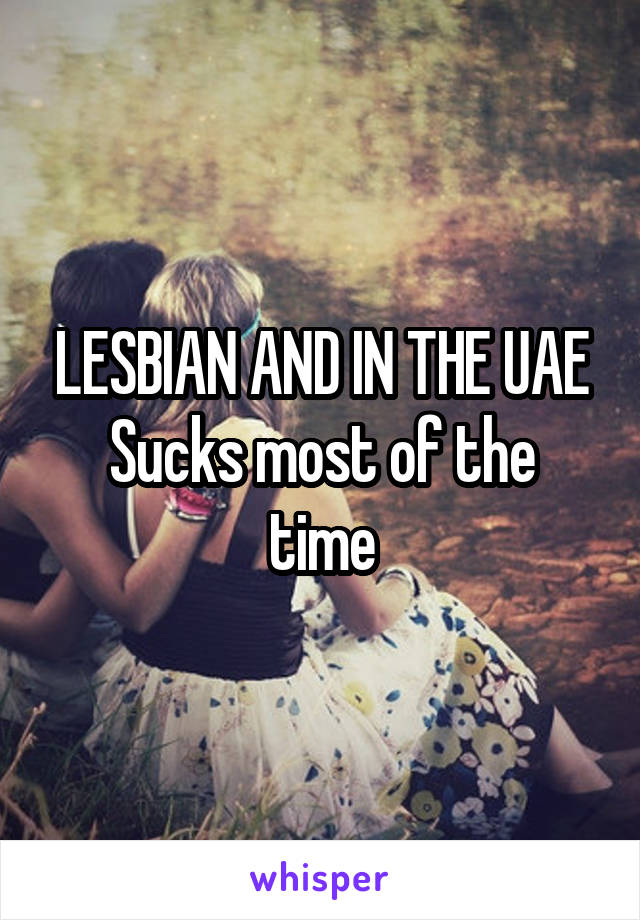 LESBIAN AND IN THE UAE
Sucks most of the time