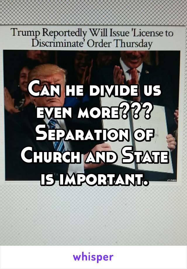 Can he divide us even more???
Separation of Church and State is important.