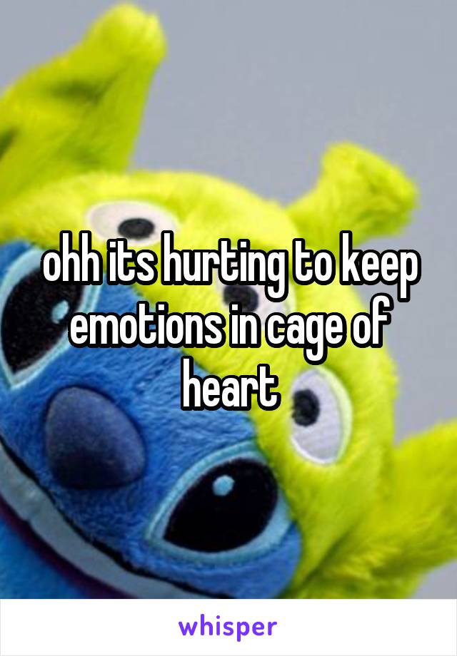 ohh its hurting to keep emotions in cage of heart