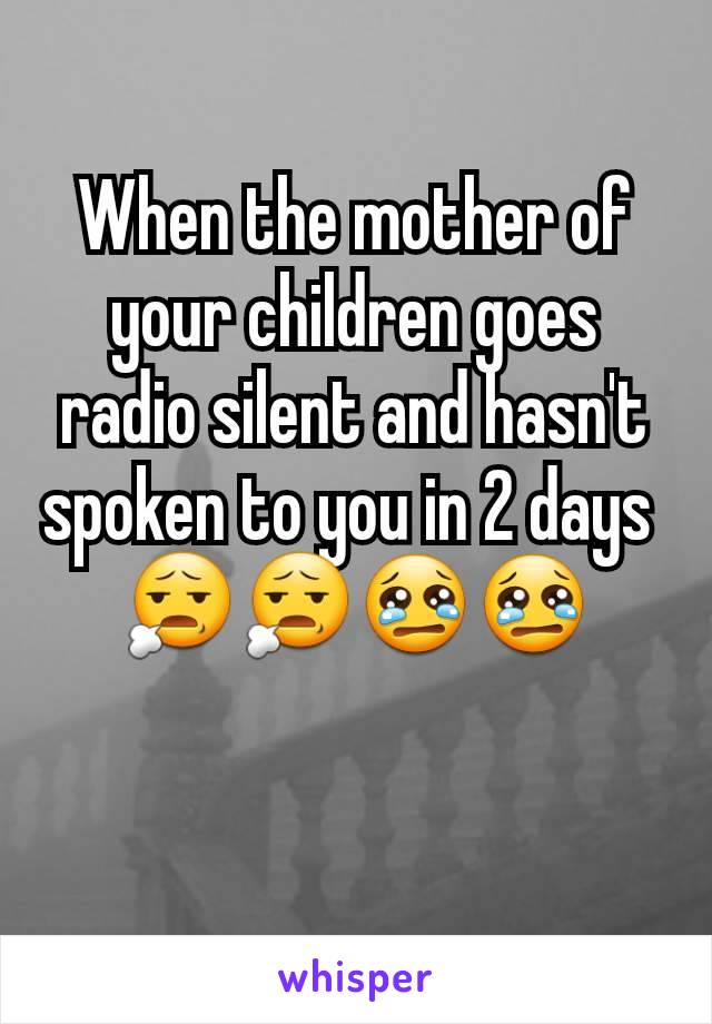When the mother of your children goes radio silent and hasn't spoken to you in 2 days 
😧😧😢😢