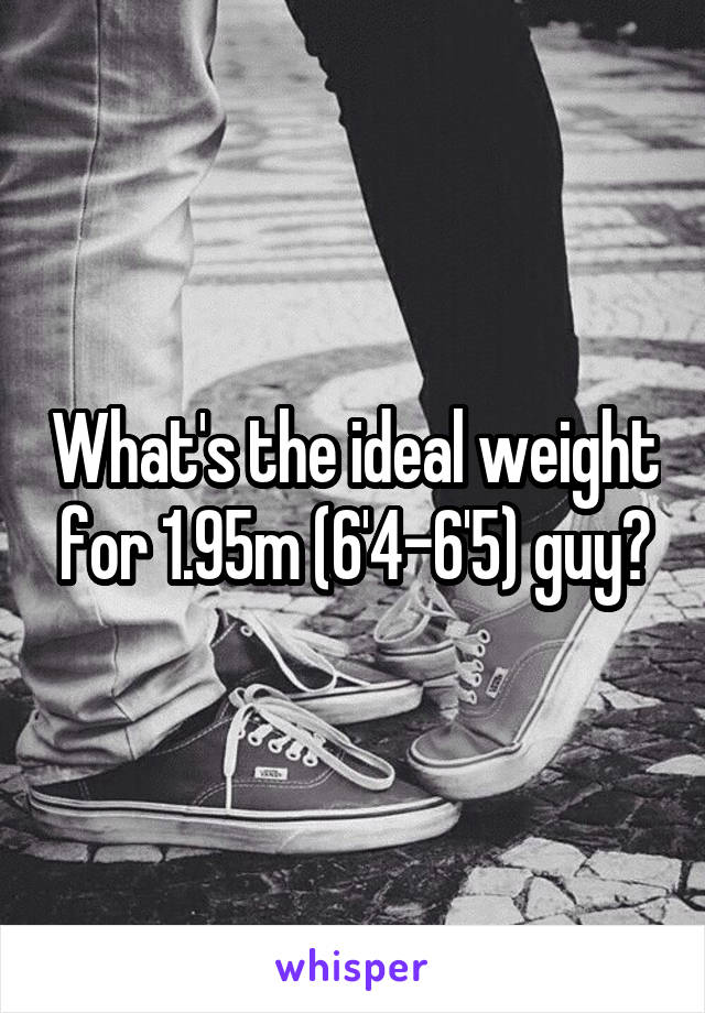 What's the ideal weight for 1.95m (6'4-6'5) guy?