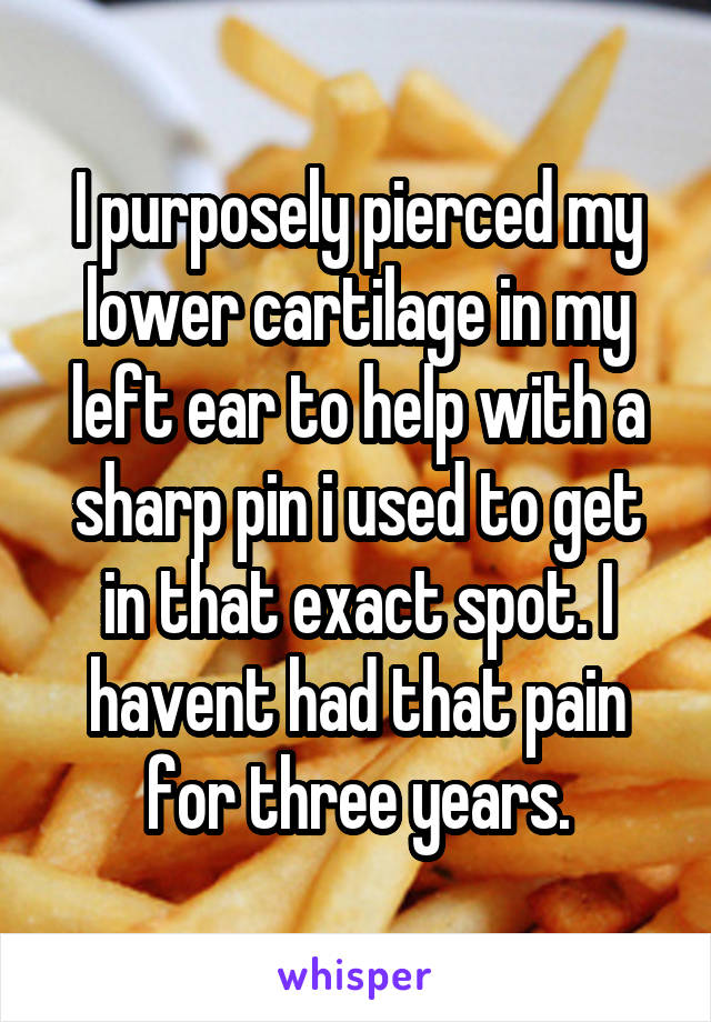 I purposely pierced my lower cartilage in my left ear to help with a sharp pin i used to get in that exact spot. I havent had that pain for three years.