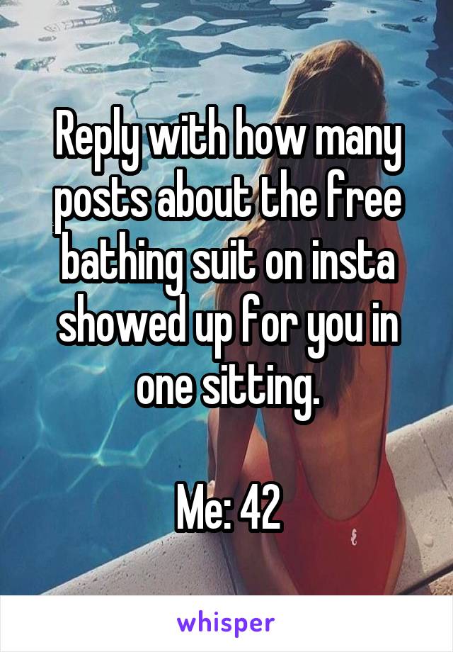 Reply with how many posts about the free bathing suit on insta showed up for you in one sitting.

Me: 42