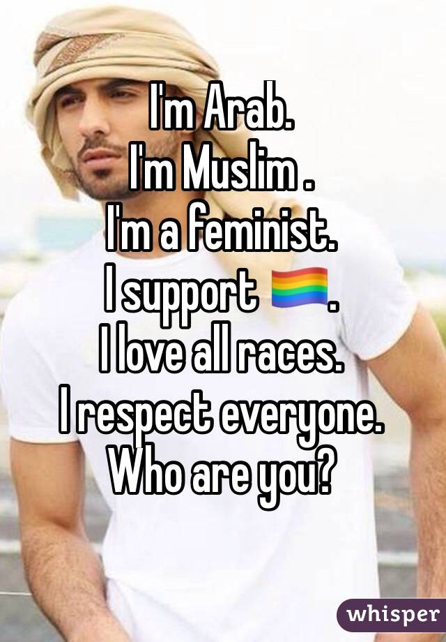 I'm Arab.
I'm Muslim .
I'm a feminist.
I support 🏳️‍🌈.
I love all races.
I respect everyone.
Who are you?