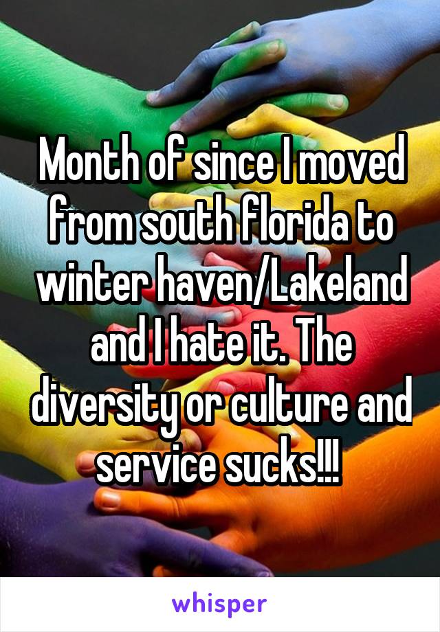 Month of since I moved from south florida to winter haven/Lakeland and I hate it. The diversity or culture and service sucks!!! 