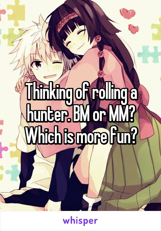 Thinking of rolling a hunter. BM or MM? Which is more fun?