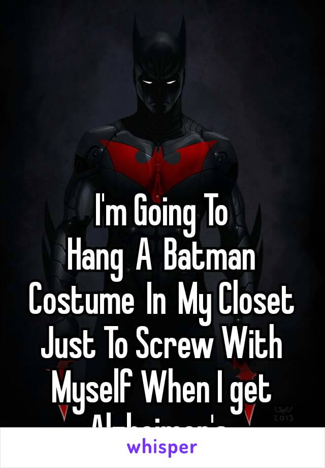 I'm Going To Hang A Batman Costume In My Closet Just To Screw With Myself When I get Alzheimer's 