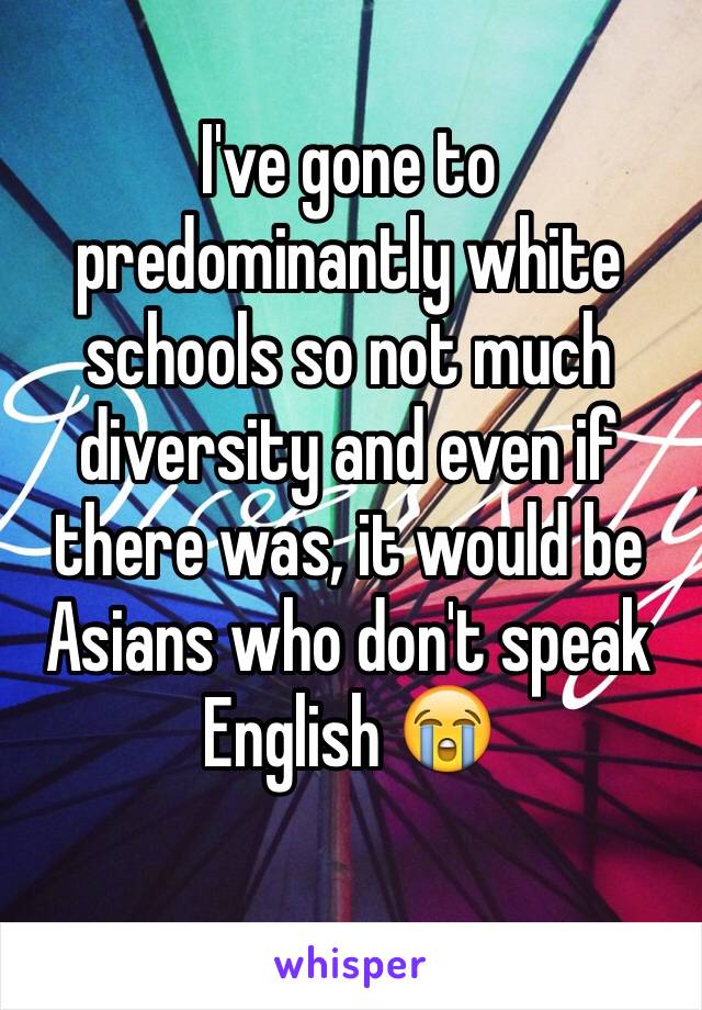 I've gone to predominantly white schools so not much diversity and even if there was, it would be Asians who don't speak English 😭