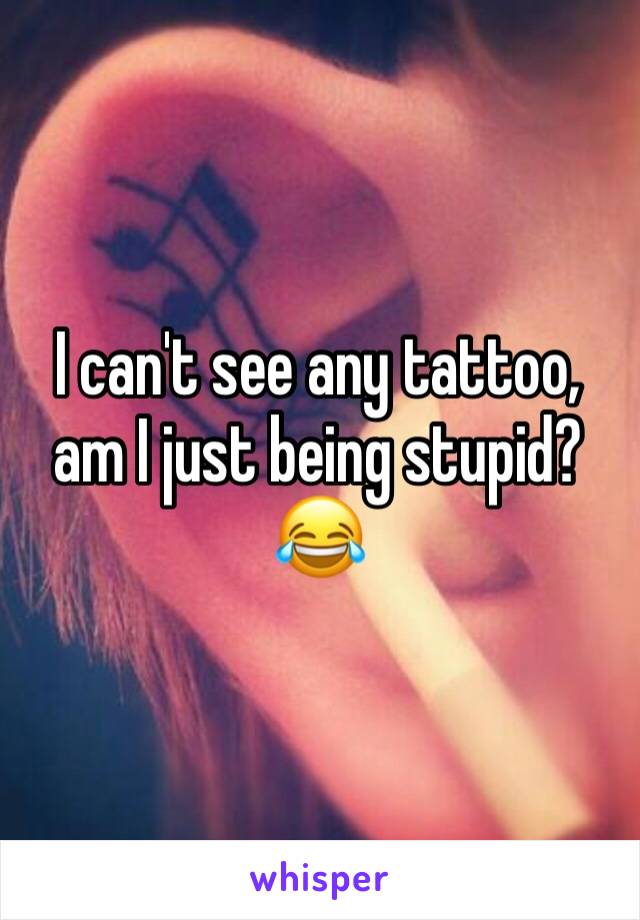I can't see any tattoo, am I just being stupid?😂