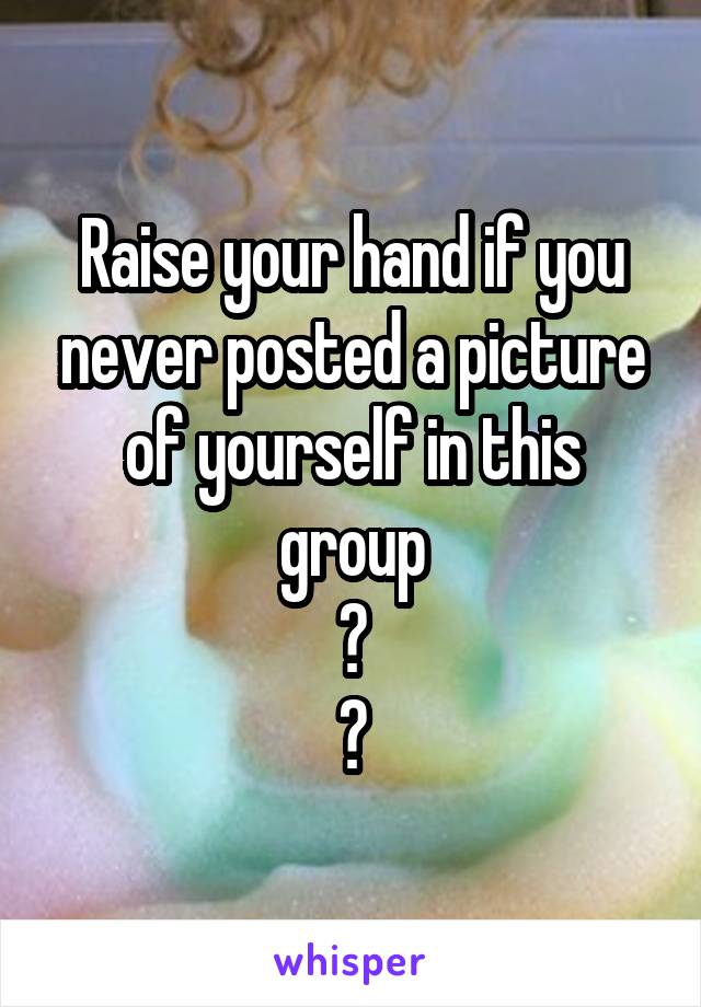 Raise your hand if you never posted a picture of yourself in this group
🙌
😂