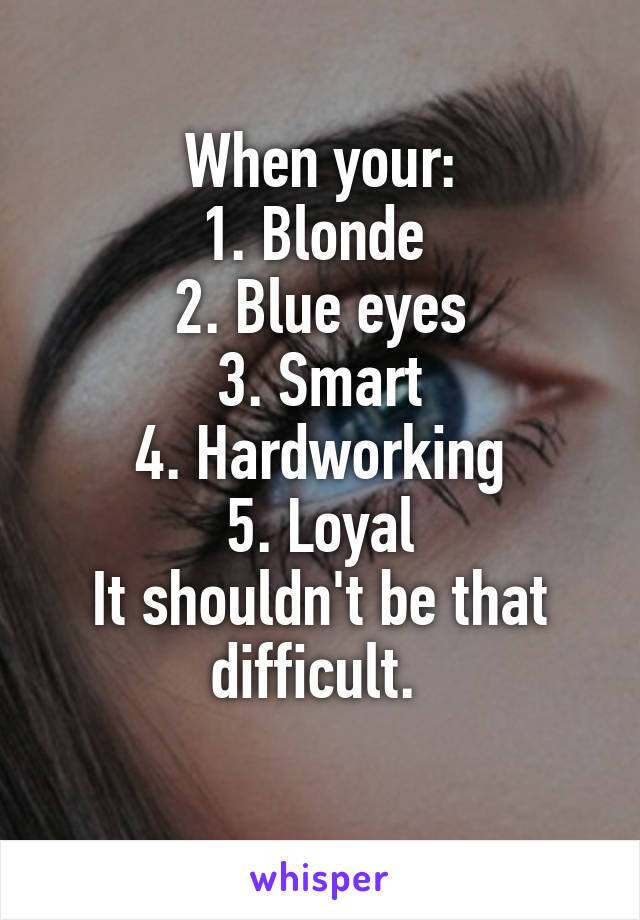 When your:
1. Blonde 
2. Blue eyes
3. Smart
4. Hardworking
5. Loyal
It shouldn't be that difficult. 
