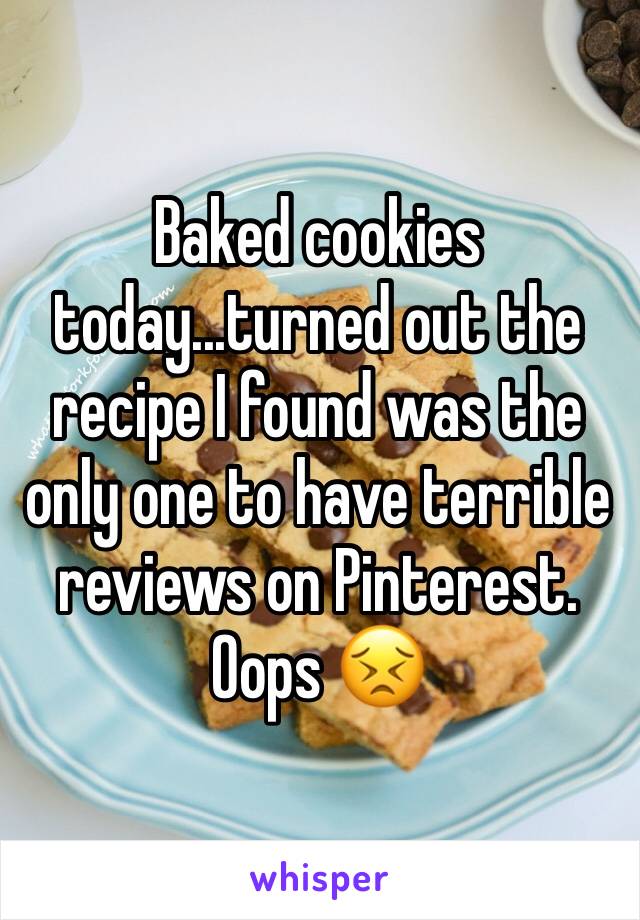 Baked cookies today...turned out the recipe I found was the only one to have terrible reviews on Pinterest. Oops 😣