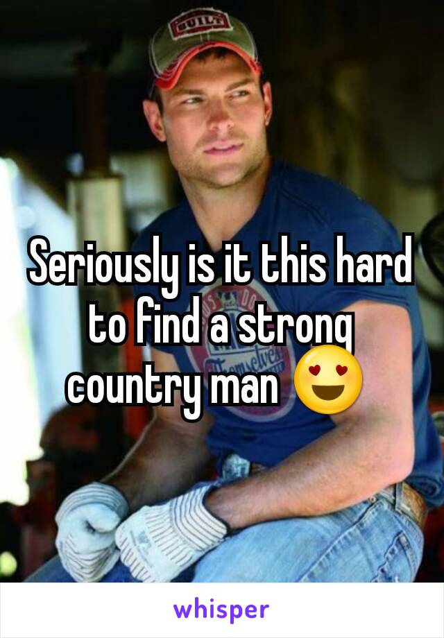 Seriously is it this hard to find a strong country man 😍 