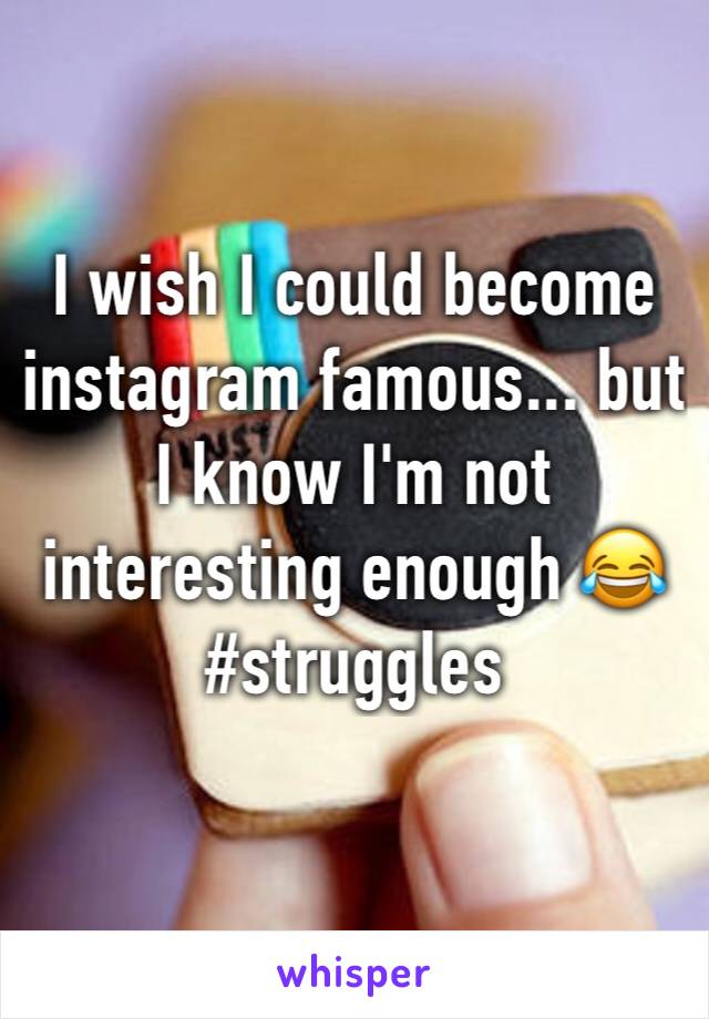 I wish I could become instagram famous... but I know I'm not interesting enough 😂 #struggles 