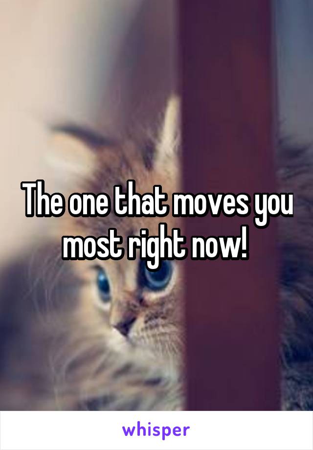 The one that moves you most right now! 