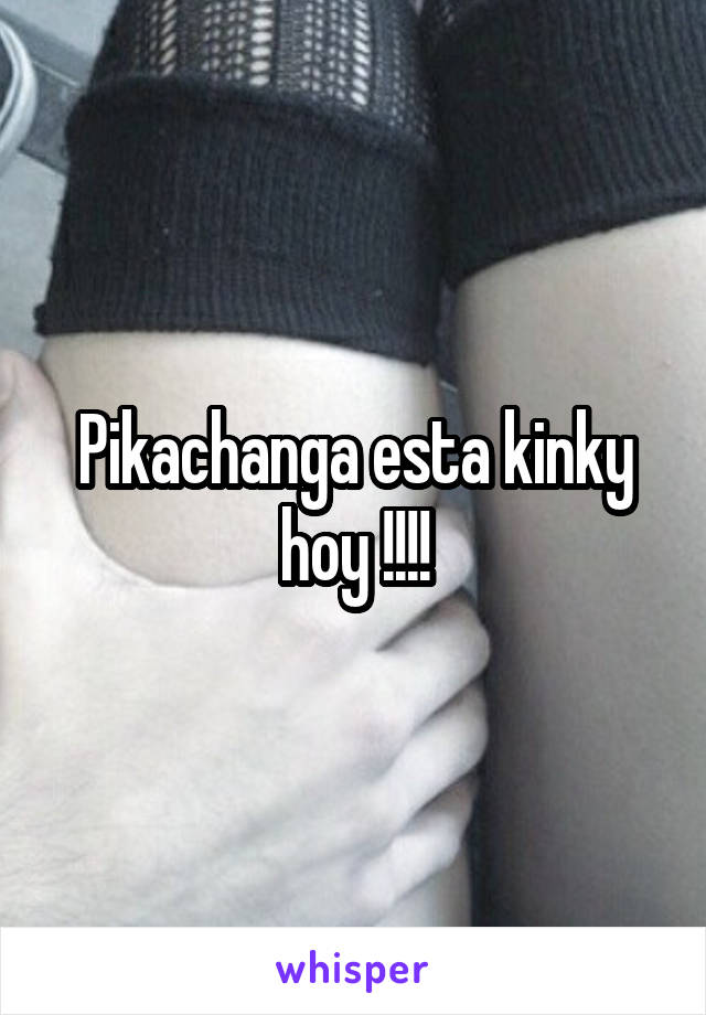 Pikachanga esta kinky hoy !!!!