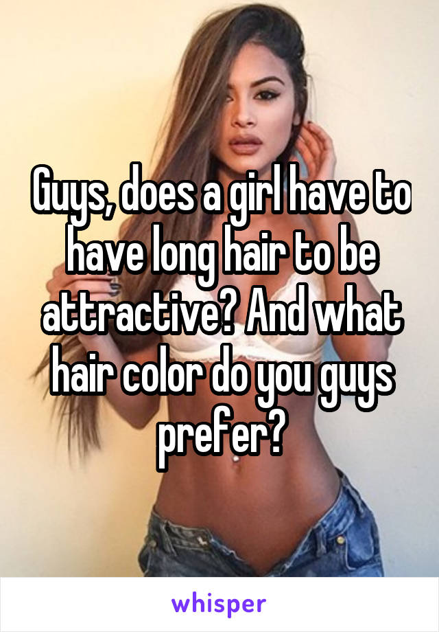 Guys, does a girl have to have long hair to be attractive? And what hair color do you guys prefer?