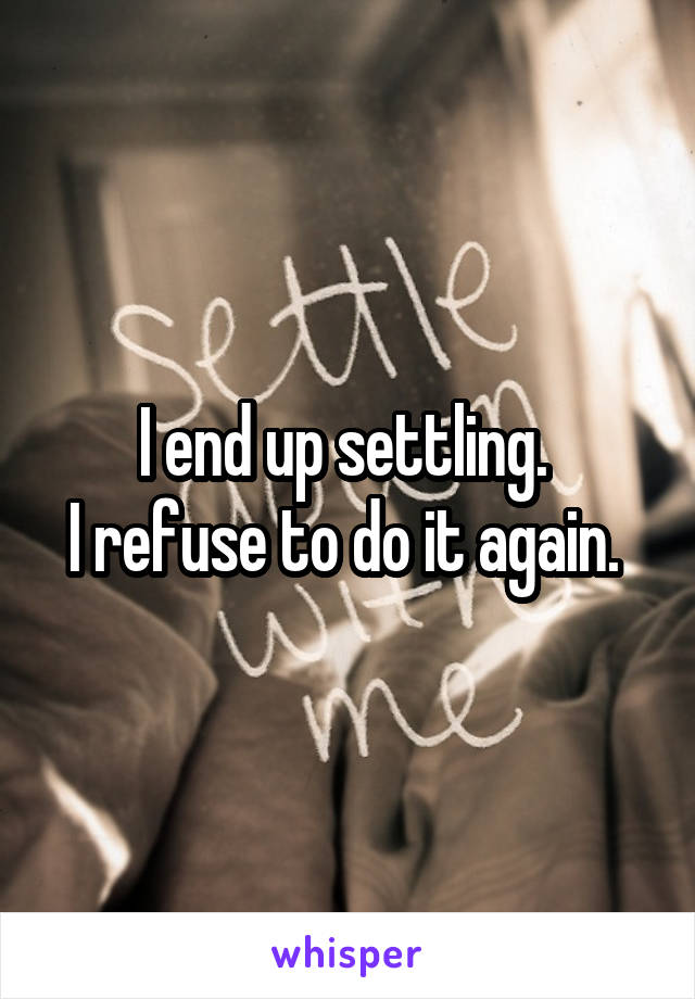 I end up settling. 
I refuse to do it again. 