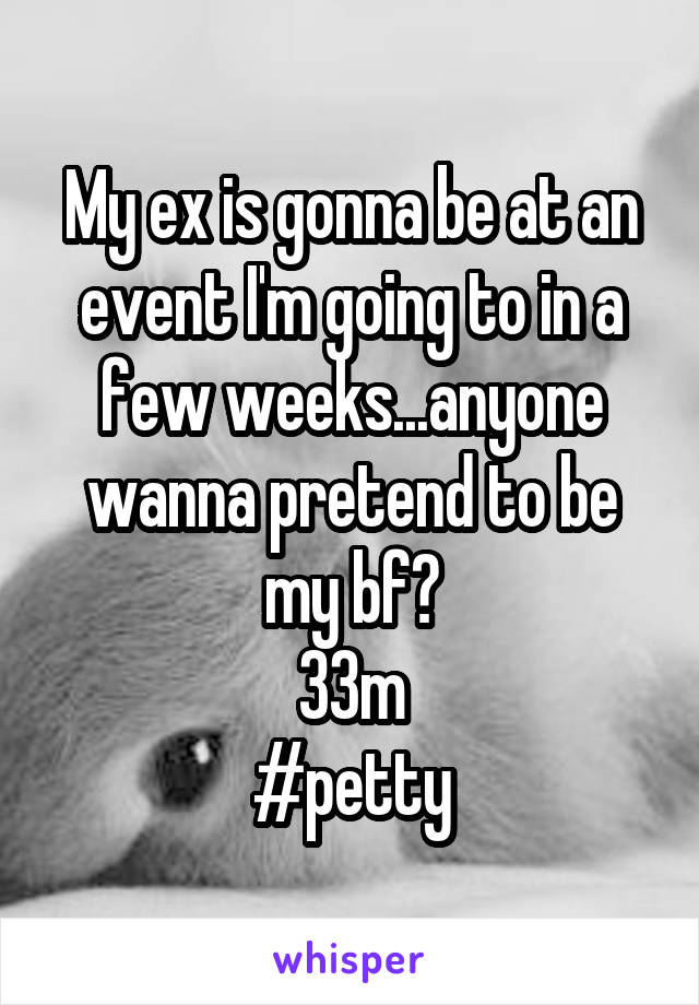 My ex is gonna be at an event I'm going to in a few weeks...anyone wanna pretend to be my bf?
33m
#petty