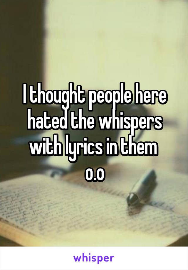 I thought people here hated the whispers with lyrics in them 
o.o
