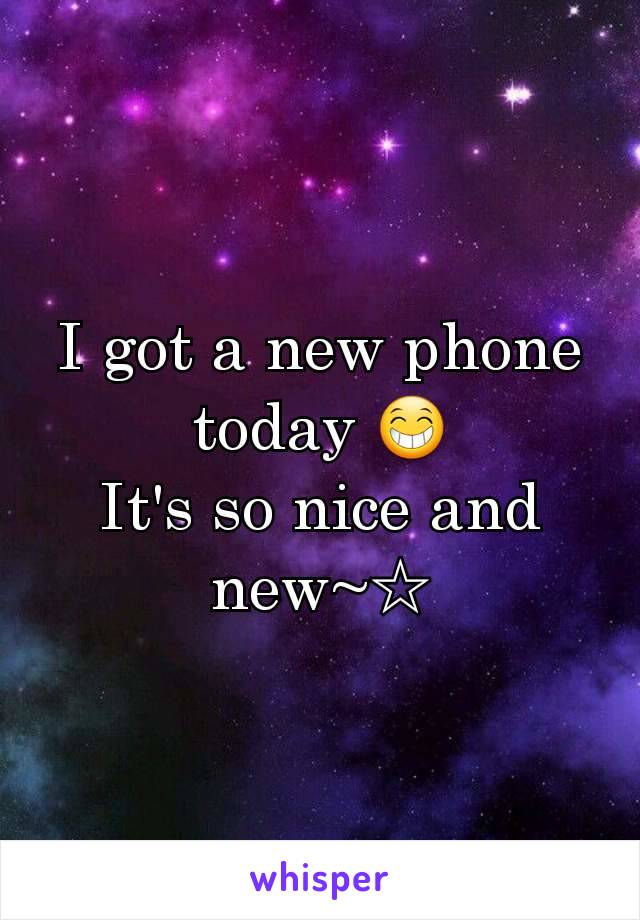 I got a new phone today 😁
It's so nice and new~☆