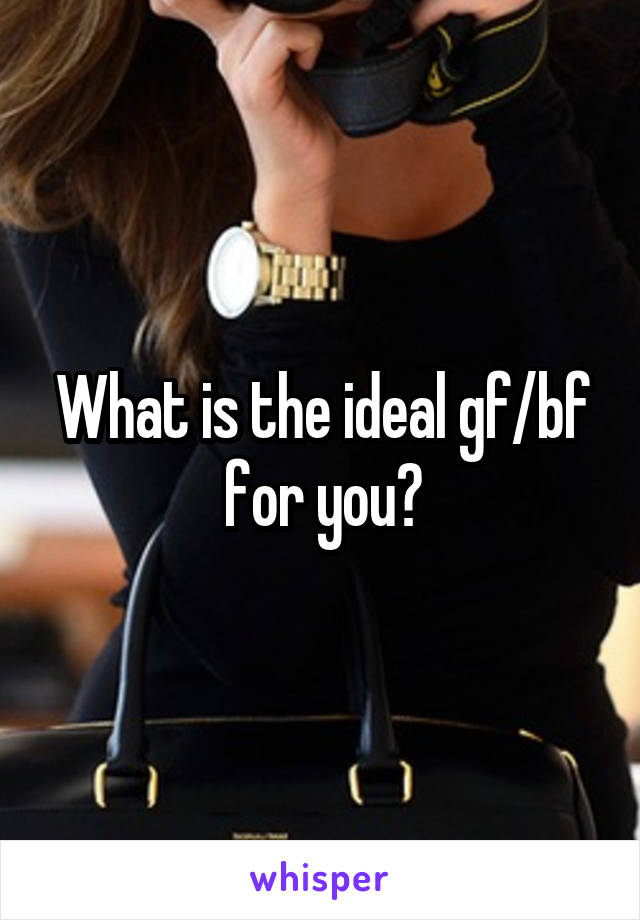 What is the ideal gf/bf for you?