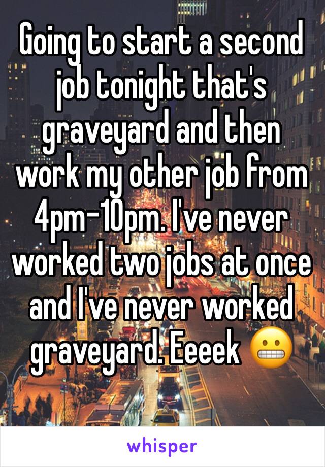 Going to start a second job tonight that's graveyard and then work my other job from 4pm-10pm. I've never worked two jobs at once and I've never worked graveyard. Eeeek 😬