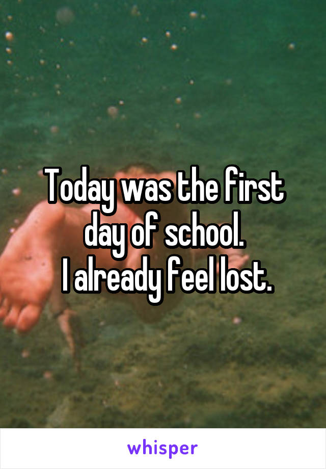 Today was the first day of school.
 I already feel lost.
