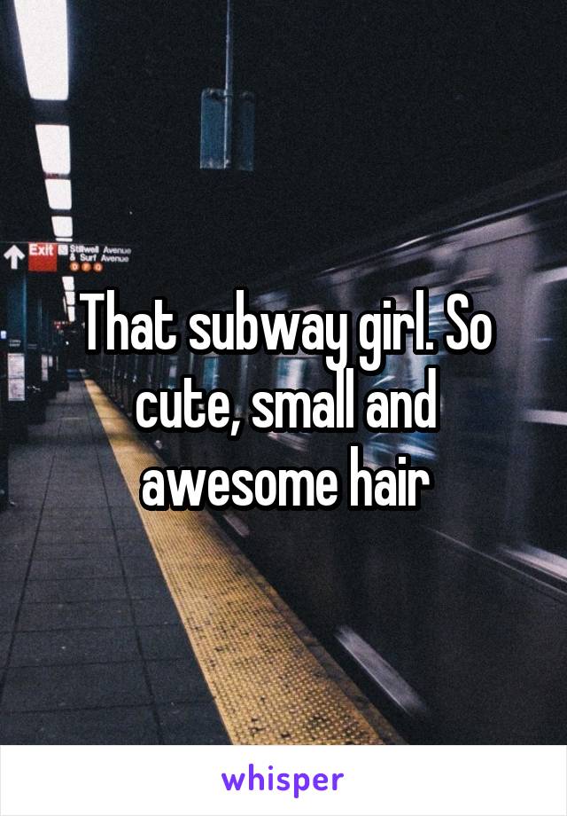 That subway girl. So cute, small and awesome hair