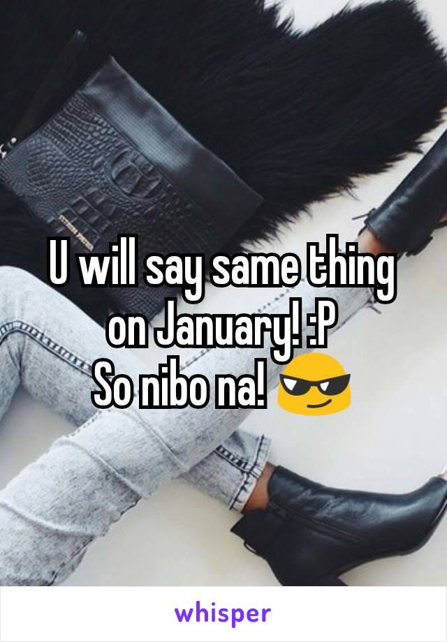 U will say same thing on January! :P
So nibo na! 😎