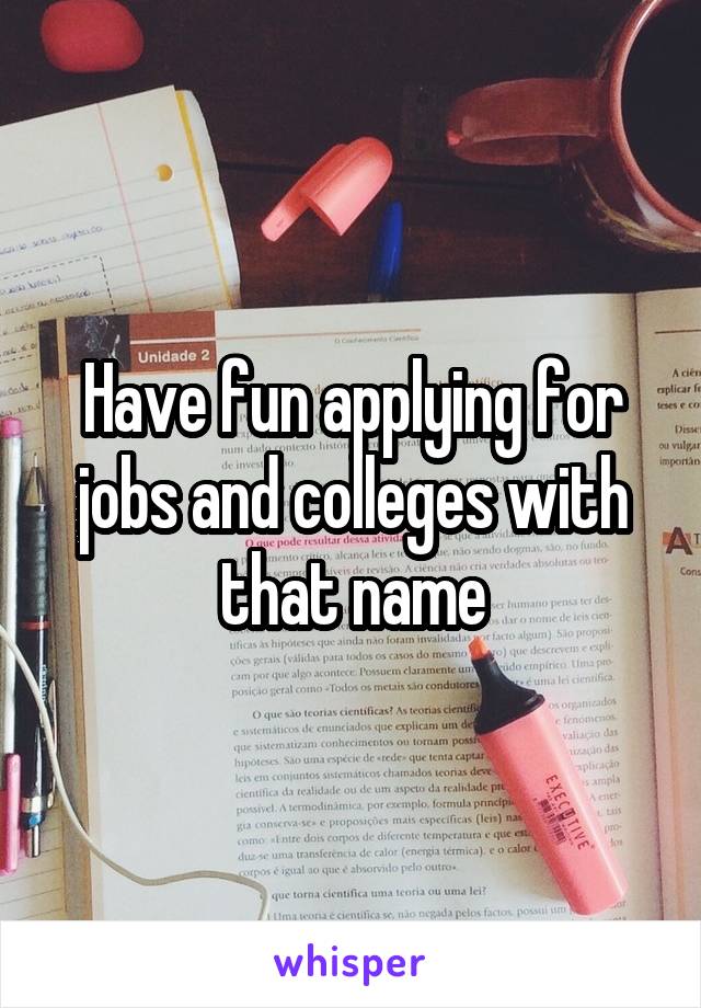 Have fun applying for jobs and colleges with that name