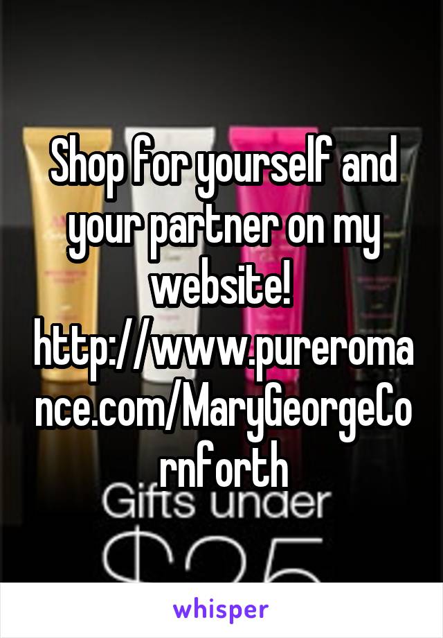 Shop for yourself and your partner on my website! 
http://www.pureromance.com/MaryGeorgeCornforth