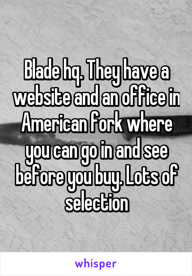Blade hq. They have a website and an office in American fork where you can go in and see before you buy. Lots of selection
