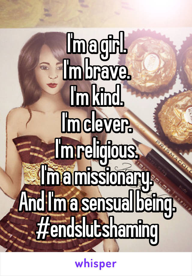I'm a girl.
I'm brave.
I'm kind.
I'm clever.
I'm religious.
I'm a missionary.
And I'm a sensual being.
#endslutshaming