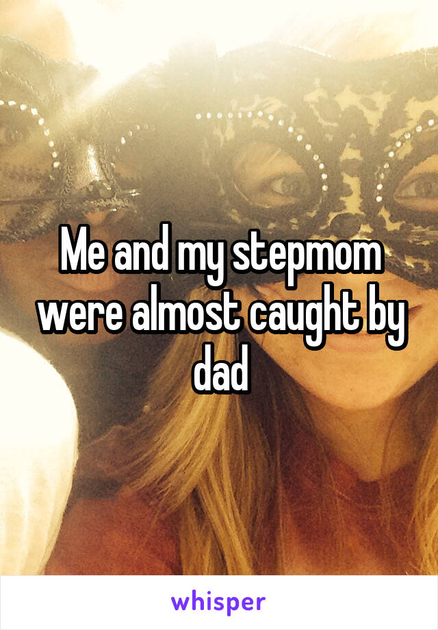 Me and my stepmom were almost caught by dad