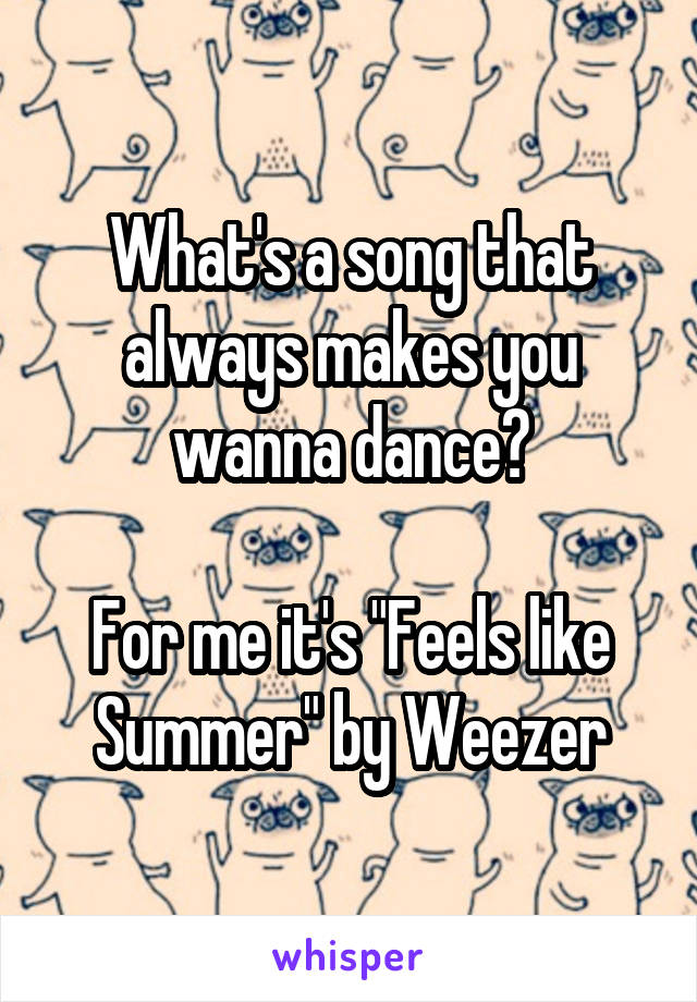 What's a song that always makes you wanna dance?

For me it's "Feels like Summer" by Weezer