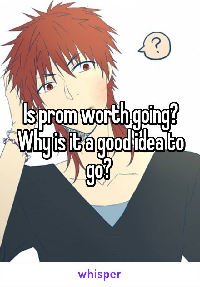 Is prom worth going? Why is it a good idea to go? 