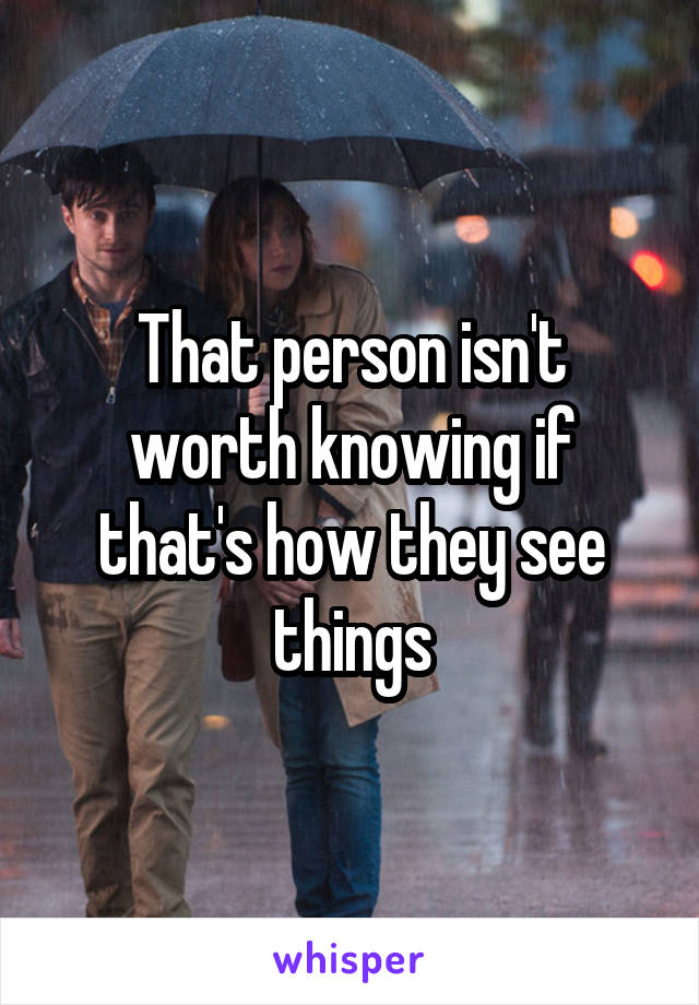 That person isn't worth knowing if that's how they see things