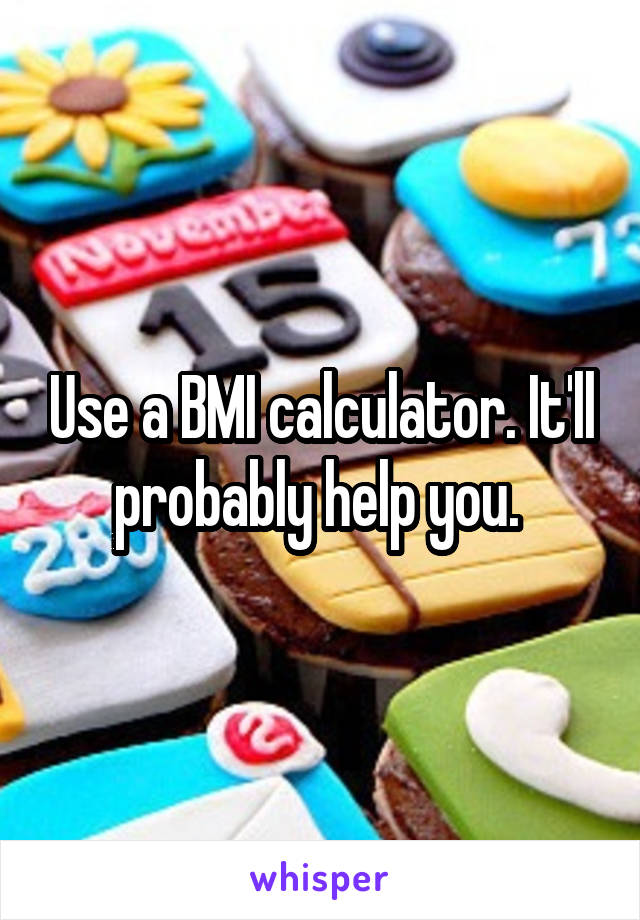 Use a BMI calculator. It'll probably help you. 