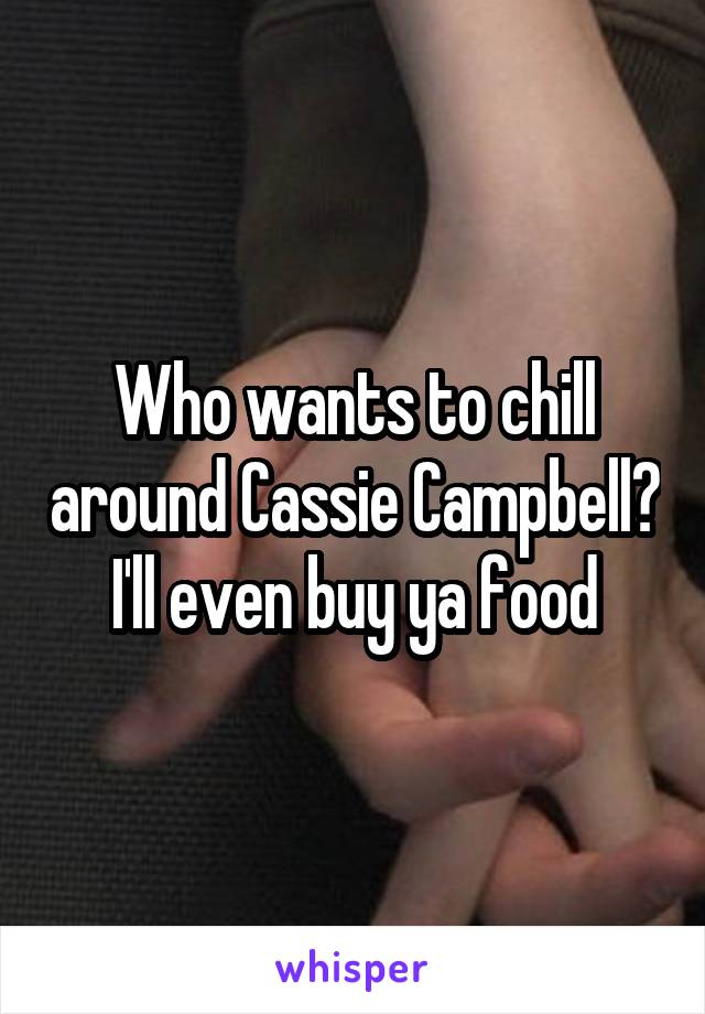 Who wants to chill around Cassie Campbell? I'll even buy ya food