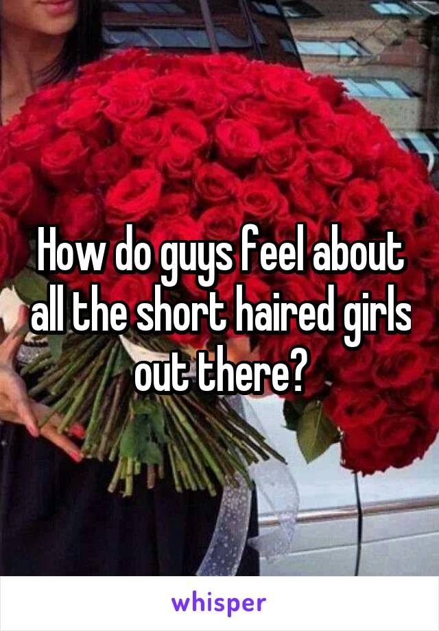 How do guys feel about all the short haired girls out there?